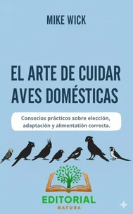 El Arte De Cuidar Aves Domésticas: Consejos prácticos sobre elección, adaptación y alimentación correcta.