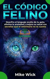 El Código Felino: Descifra el lenguaje oculto de tu gato, elimina la ansiedad y mejora su salud con secretos que el veterinario no te cuenta
