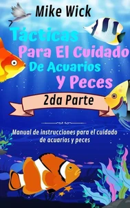 Tácticas Para El Cuidado De Acuarios Y Peces  2da Parte: Manual de instrucciones para el cuidado de acuarios y peces