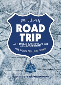 Mike Wilson et Lance Hornby - The Ultimate Road Trip - All 89 Games with the Toronto Maple Leafs and the Ultimate Leafs Fan.