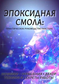 Эпоксидная смола. Практическое руководство мастера