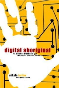 Mikela Tarlow et Philip Tarlow - Digital Aboriginal - The Direction of Business Now: Instinctive, Nomadic, and Ever-Changing.