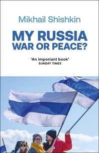 Mikhail Shishkin et Gesche Ipsen - My Russia: War or Peace?.