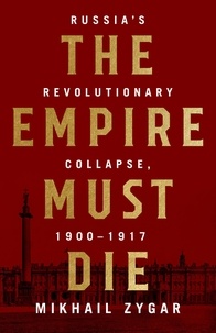 Mikhaïl Zygar - The Empire Must Die - Russia's Revolutionary Collapse, 1900-1917.
