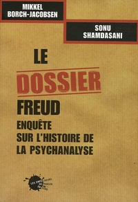 Mikkel Borch-Jacobsen et Sonu Shamdasani - Le dossier Freud - Enquête sur l'histoire de la psychanalyse.