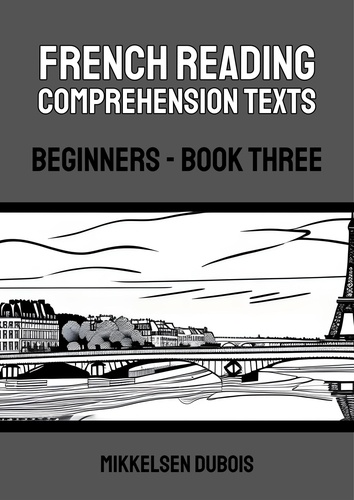  Mikkelsen Dubois - French Reading Comprehension Texts: Beginners - Book Three - French Reading Comprehension Texts for Beginners.