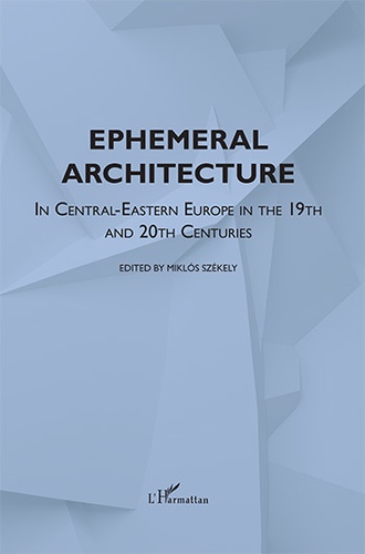 Miklos Szekely - Ephemeral Architecture - In Central-Eastern Europe in the 19th and 20th centuries.