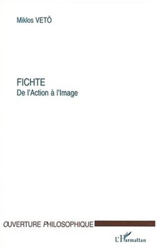 Miklos Vetö - Fichte. - De l'action à l'image.