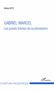 Miklos Vetö - Gabriel Marcel - Les grands thèmes de sa philosophie.