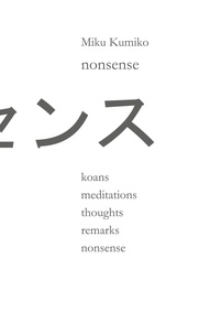 Miku Kumiko - nonsense - koans meditations thoughts remarks nonsense.