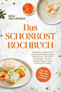 Das Schonkost Kochbuch: Die besten, leckersten &amp; schnellsten Rezepte gegen Sodbrennen, Gastritis &amp; Reizmagen - für eine schnelle Magen-Darm Linderung im Alltag - inkl. 30-Tage-Plan + 5 Bonus E-Books