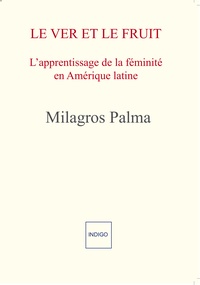 Milagros Palma - Le ver et le fruit - L'apprentissage de la féminité en Amérique latine.