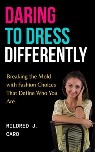 Daring to Dress Differently : Breaking the Mold with Fashion Choices that Define Who You Are