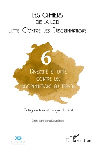 Milena Doytcheva - Les cahiers de la LCD N° 6 : Diversité et lutte contre les discriminations au travail - Catégorisations et usages du droit.