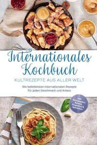 Internationales Kochbuch - Kultrezepte aus aller Welt: Die beliebtesten internationalen Rezepte für jeden Geschmack und Anlass - inkl. Brotrezepten, Salaten, Fingerfood &amp; Getränken