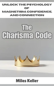 The Charisma Code: Unlock the Psychology of Magnetism, Confidence, and Connection