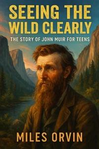 Seeing the Wild Clearly: The Story of John Muir For Teens