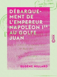 Débarquement de l'empereur Napoléon Ier au golfe Juan - D'après la tradition et les documents locaux, 1er mars 1815