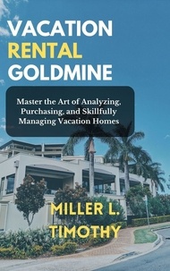  Miller L. Timothy - Vacation Rental Goldmine:  Master the art of Analyzing, Purchasing, and Skillfully Managing Vacation Homes.