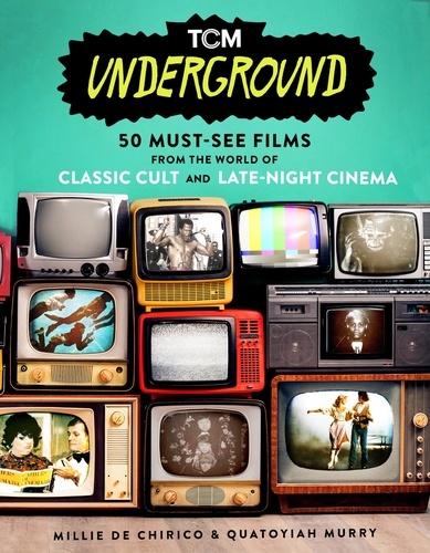 TCM Underground. 50 Must-See Films from the World of Classic Cult and Late-Night Cinema
