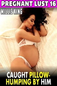  Millie King - Caught Pillow-Humping By Him : Pregnant Lust 16 (Pregnancy Erotica Breeding Erotica) - Pregnant Lust, #16.