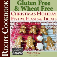 Gluten Free Christmas Holiday Festive Feasts &amp; Treats 100+ Recipe Cookbook: Gifts, Cakes, Baking, Cookies from Around the World, Easy Dinner, Sides, Trimmings, Dessert, Puddings, Sauces, Nibbles, Dips