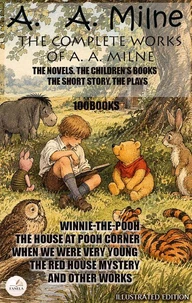 The Complete Works of A. A. Milne. The Novels. The Children’s Books. The Short Story. The Plays. Illustrated Edition (100 Books)