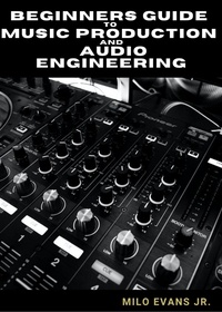  Milo Evans Jr - Beginners Guide To Music Production and Audio Engineering.