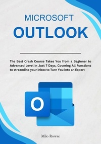  Milo Rowse - Microsoft Outlook: The Best Crash Course Takes You from a Beginner to Advanced Level in Just 7 Days, Covering All Functions to streamline your inbox to Turn You into an Expert.