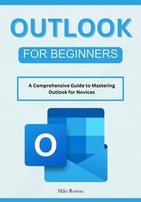  Milo Rowse - Outlook for Beginners: A Comprehensive Guide to Mastering Outlook for Novices.