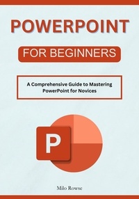  Milo Rowse - PowerPoint for Beginners: A Comprehensive Guide to Mastering PowerPoint for Novices.