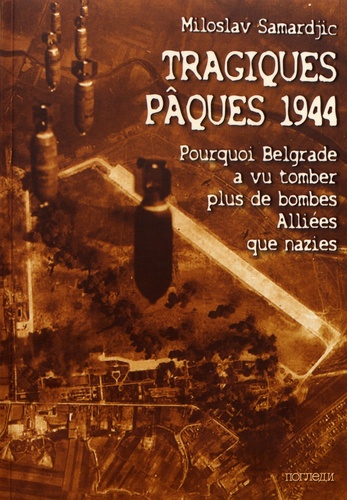 Tragiques Pâques 1944. Pourquoi Belgrade a vu tomber plus de bombes alliées que nazies