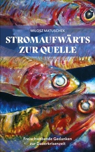 Milosz Matuschek - Stromaufwärts zur Quelle - Freischwebende Gedanken zur Dauerkrisenzeit.