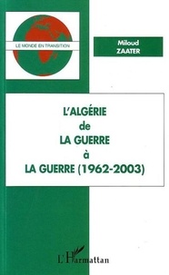 Miloud Zaater - L'Algérie - De la guerre à la guerre (1962-2003).