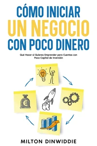 Cómo Iniciar un Negocio con Poco Dinero: Qué Hacer si Quieres Emprender pero Cuentas con Poco Capital de Inversión