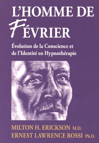 Milton Erickson et Ernest Lawrence Rossi - L'homme de fevrier - Evolution de la conscience et de l'identité en hypnothérapie.