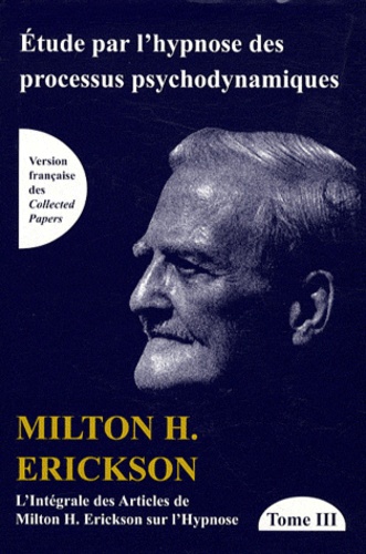 Milton Erickson - L'intégrale des articles de Milton Erickson sur l'hypnose - Tome 3, Etude par l'hypnose des processus psychodynamiques.