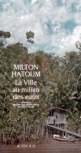 Milton Hatoum - La ville au milieu des eaux.