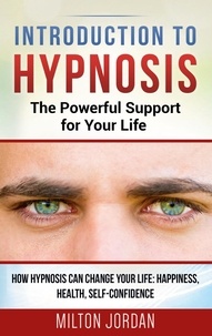 Milton Jordan - Introduction to  Hypnosis  -  The Powerful Support for Your Life - How Hypnosis Can Change your Life: Happiness, Health, Self-Confidence.
