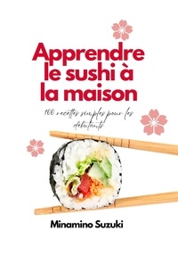  Minamino Suzuki - Apprendre le Sushi à la Maison: 100 Recettes Faciles pour les Débutants.