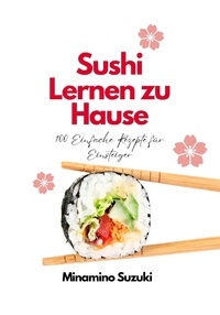  Minamino Suzuki - Sushi Lernen zu Hause: 100 Einfache Rezepte für Einsteiger.