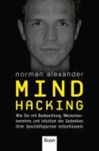 Mind Hacking - Wie Sie mit Beobachtung, Menschenkenntnis und Intuition die Gedanken Ihrer Geschäftspartner entschlüsseln.