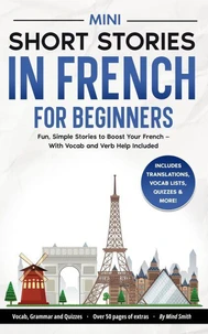 Mini Short Stories in French for Beginners: Fun, Simple Stories to Boost Your French — With Vocab and Verb Help Included