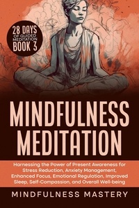  Mindfulness Mastery - Mindfulness Meditation: Harnessing the Power of Present Awareness for Stress Reduction, Anxiety Management, Enhanced Focus, Emotional Regulation, Improved Sleep, Self-Compassion, &amp; Overall Well-Being - Mindfulness Meditations Series, #3.
