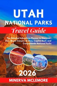 Utah National Parks Travel Guide 2026: The Detailed Adventure Planner to Discover Zion, Bryce Canyon, Arches, Capitol Reef, and Canyonlands National Parks