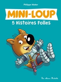 Philippe Matter - Mini-Loup - 5 Histoires Folles.