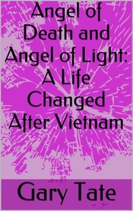  Minister Gary Tate - Angel of Death and Angel of Light: A Changed Life After Vietnam.