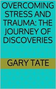  Minister Gary Tate - Overcoming Stress and Trauma: The Journey of Discoveries.