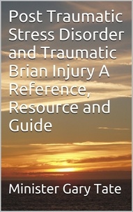  Minister Gary Tate - Post Traumatic Stress Disorder and Traumatic Brain Injury A Reference, Resource and Guide.