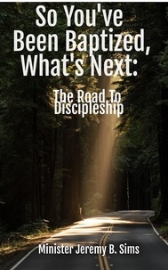  Minister Jeremy B. Sims - So You've Been Baptized, What's Next: The Road to Discipleship.